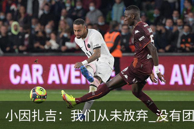 小因扎吉：我们从未放弃 没有团队不可能夺冠